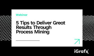 5 Tips To Deliver Great Results Through Process Mining - IGrafx